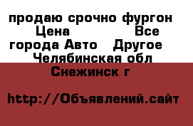 продаю срочно фургон  › Цена ­ 170 000 - Все города Авто » Другое   . Челябинская обл.,Снежинск г.